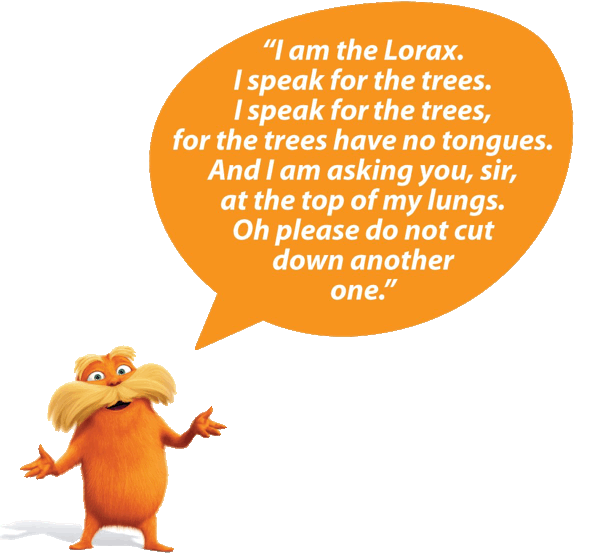I speak for the trees. I speak for the trees, for the trees have no tongues.